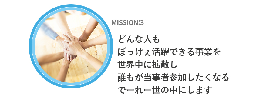 ミッション　3　どんな人もぼっけぇ活躍できる事業を、世界中に拡散し、誰もが当事者参加したくなるでーれー世の中にします