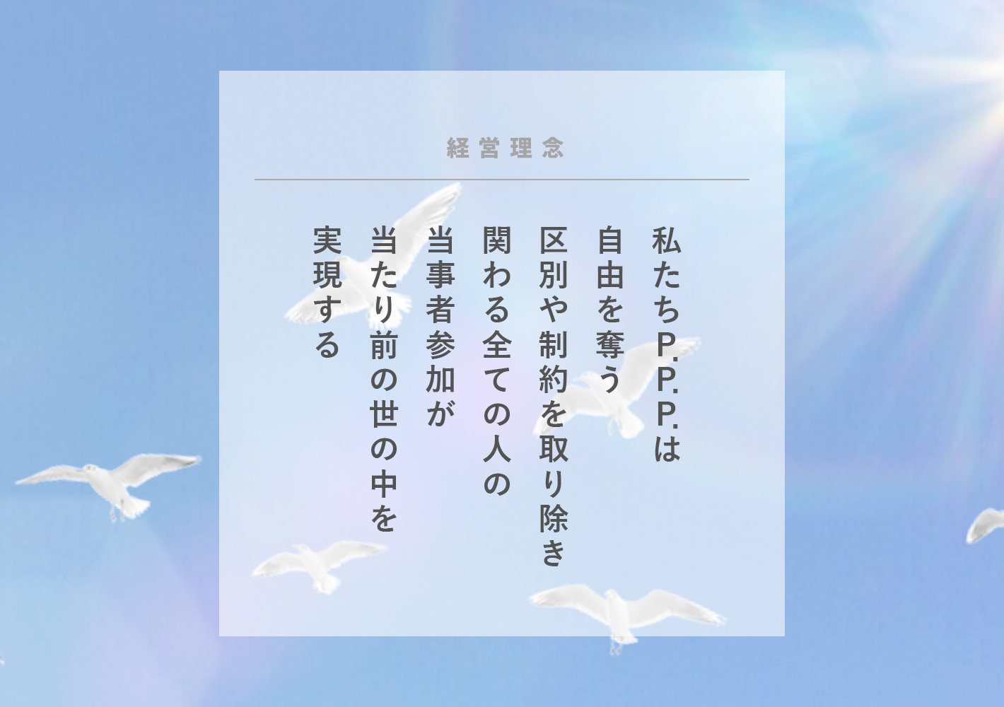 社会福祉法人 P.P.P.の理念 私たちP.P.P.は自由を奪う区別や制約を取り除き関わる全ての人の当事者参加が当たり前の世の中を実現する