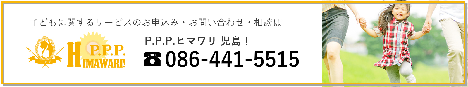 子どもに関するサービスのお申込み・お問い合わせ・相談は P.P.P.ヒマワリ！児島 tel:086-441-5515