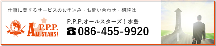 仕事に関するサービスのお申込み・お問い合わせ・相談は P.P.P.オールスターズ！水島 tel:086-455-9920