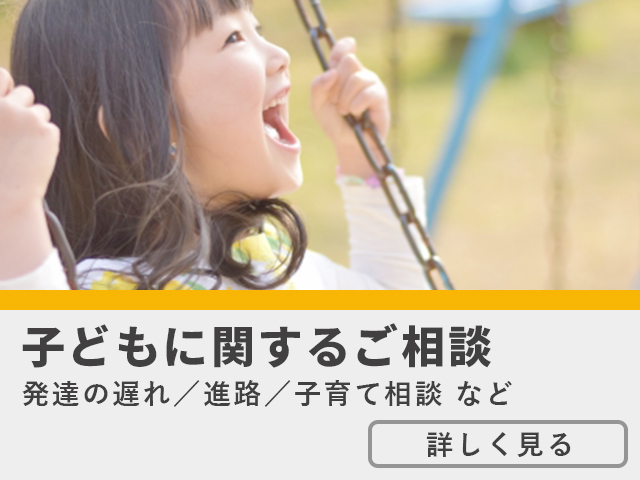 子どもに関するご相談 発達や成長の悩み／保育 etc.